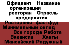 Официант › Название организации ­ Bacco, ресторан › Отрасль предприятия ­ Рестораны, фастфуд › Минимальный оклад ­ 20 000 - Все города Работа » Вакансии   . Ханты-Мансийский,Радужный г.